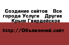 Создание сайтов - Все города Услуги » Другие   . Крым,Гвардейское